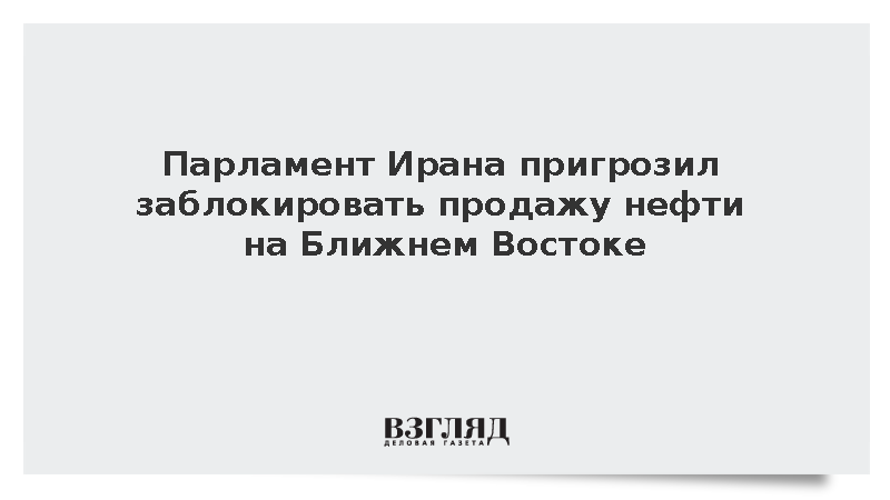 Спикер парламента Ирана Галибаф пригрозил остановить продажу нефти в регионе