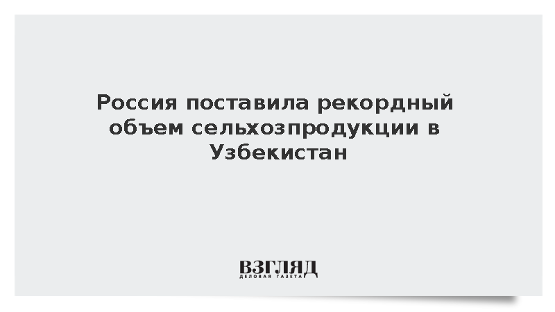 Россия поставила в Узбекистан рекордные 930 тыс. тонн сельхозпродукции