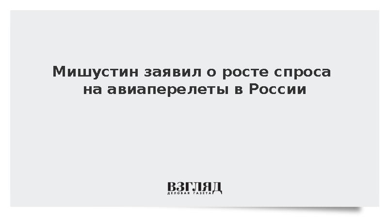 Мишустин заявил о росте спроса на авиаперелеты в России