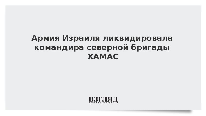 ЦАХАЛ уничтожил командира северной бригады ХАМАС в секторе Газа
