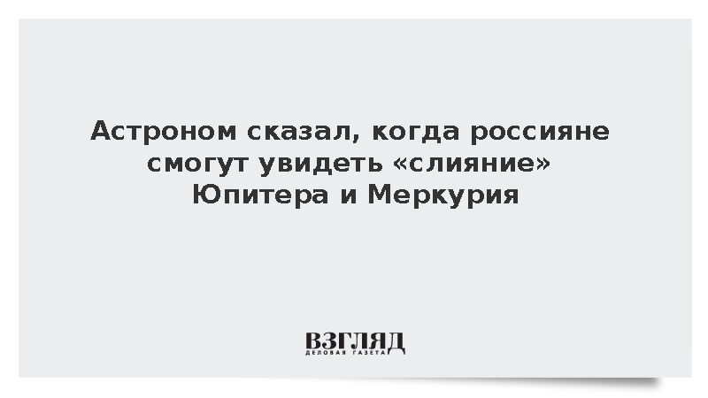 Астроном Францев: Россияне смогут увидеть слияние Юпитера и Меркурия