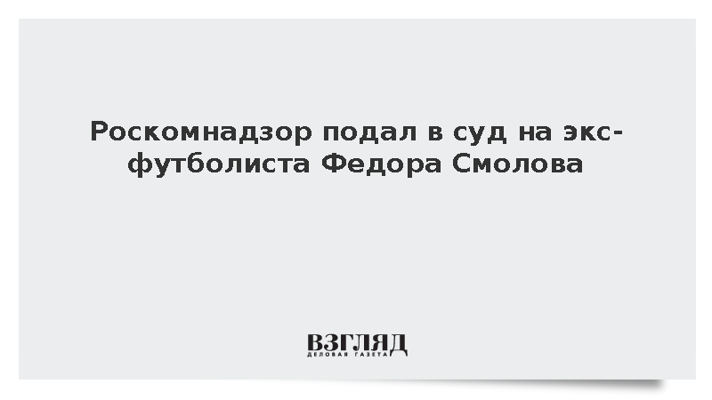 Роскомнадзор потребовал взыскать 300 тыс. рублей с футболиста Федора Смолова
