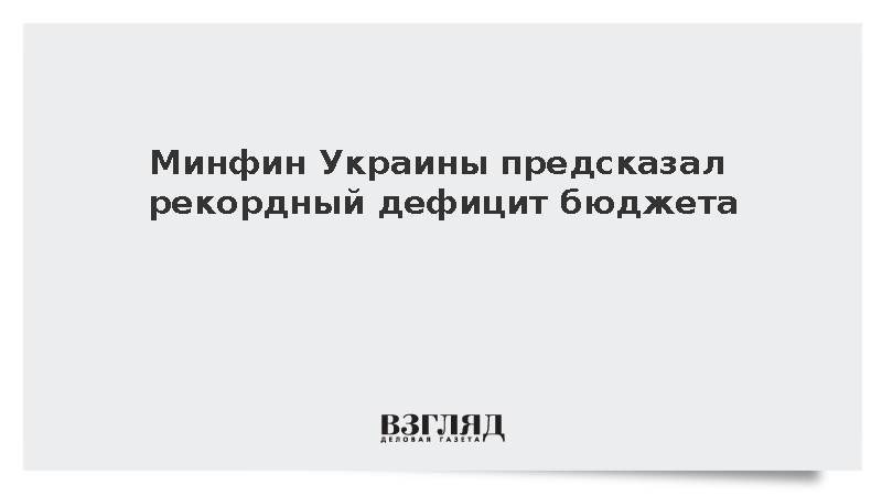 Минфин Украины предсказал рекордный дефицит бюджета