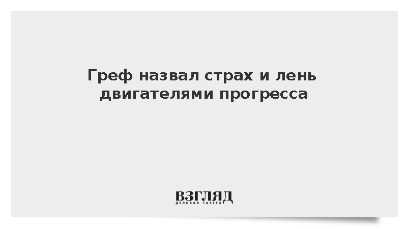 Глава Сбербанка Греф назвал страх и лень главными двигателями прогресса