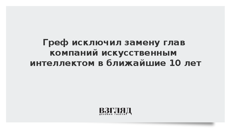 Греф исключил замену глав компаний искусственным интеллектом в ближайшие 10 лет