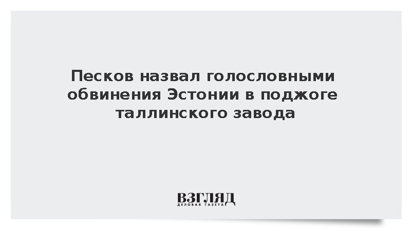 Кремль опроверг причастность российских спецслужб к поджогу завода в Эстонии