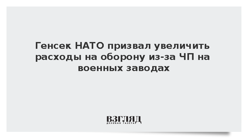 Генсек НАТО призвал увеличить расходы на оборону из-за ЧП на военных заводах