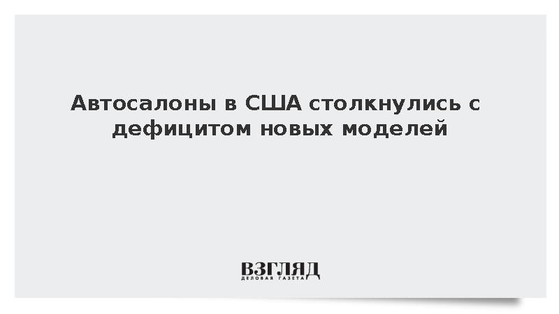 WSJ: Американские автосалоны столкнулись с дефицитом новых моделей