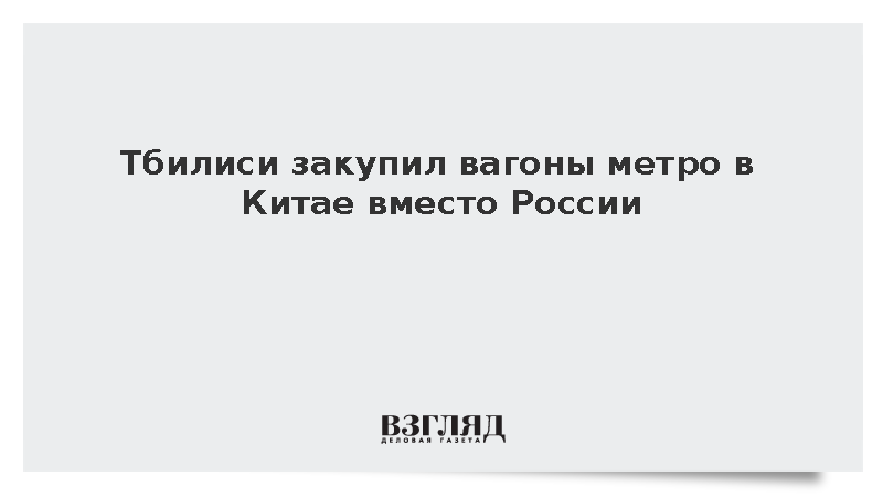 Тбилиси закупил вагоны метро в Китае вместо России