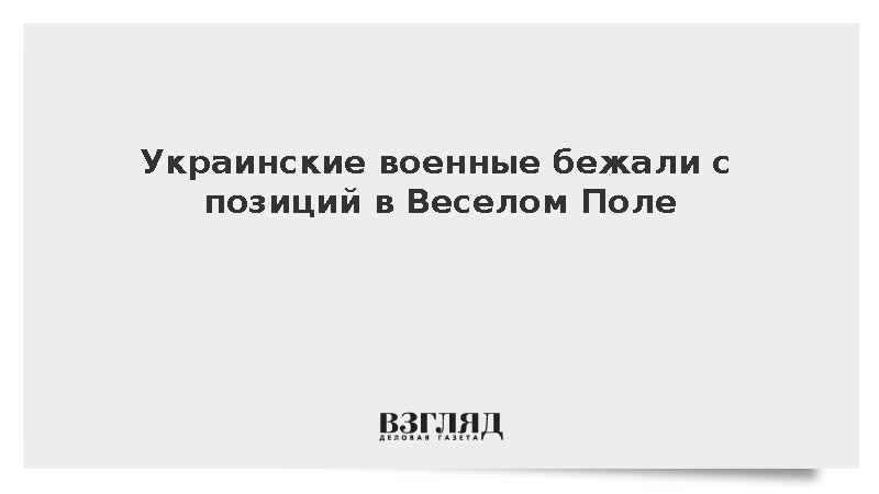 Минобороны сообщило о бегстве солдат ВСУ из Веселого Поля