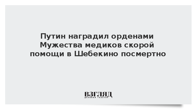 Путин наградил орденами Мужества медиков скорой помощи в Шебекино посмертно