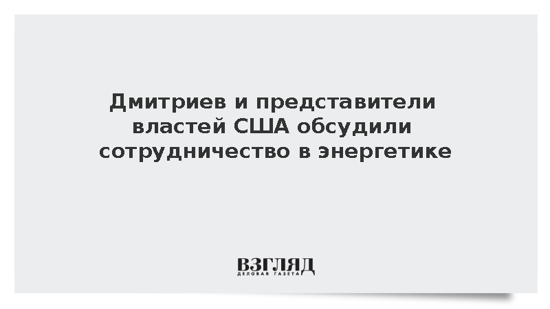Дмитриев и представители властей США обсудили сотрудничество в энергетике