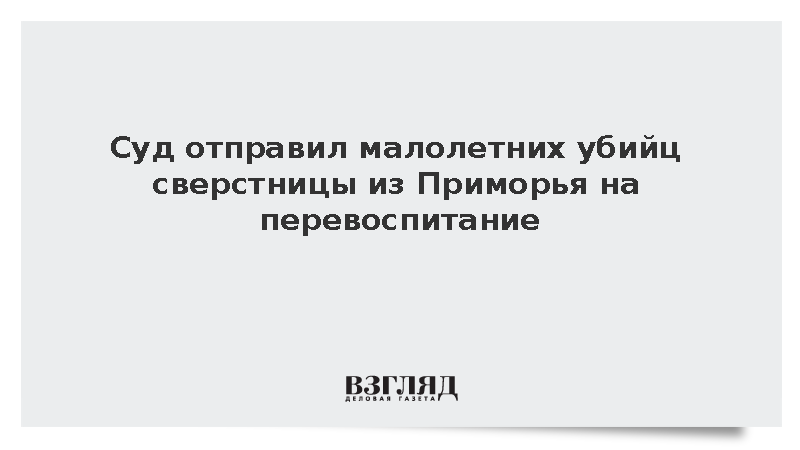 Детей из Приморья отправили в спецшколу за убийство сверстницы