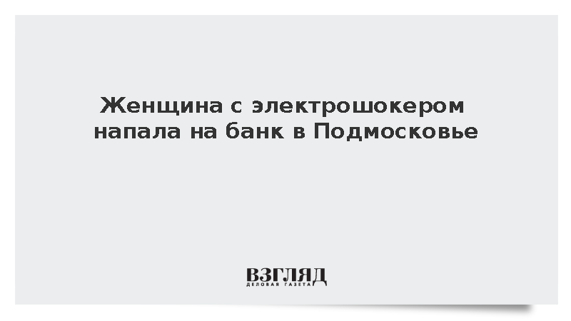 Женщина с электрошокером напала на банк в Подмосковье