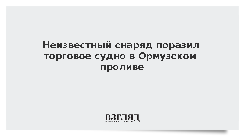 UKMTO: Неизвестный снаряд поразил торговое судно в Ормузском проливе
