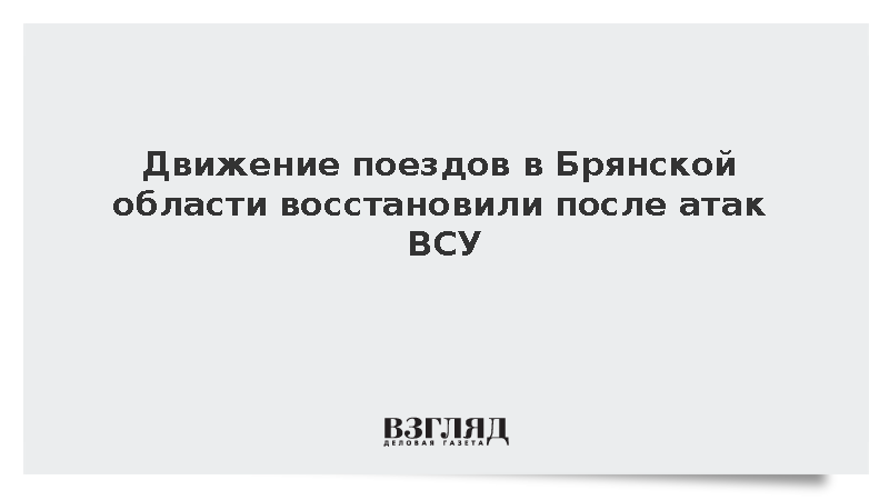 Движение поездов в Брянской области восстановили после атак ВСУ