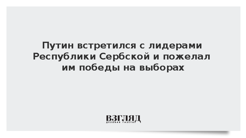 Путин встретился с лидерами Республики Сербской и пожелал им победы на выборах