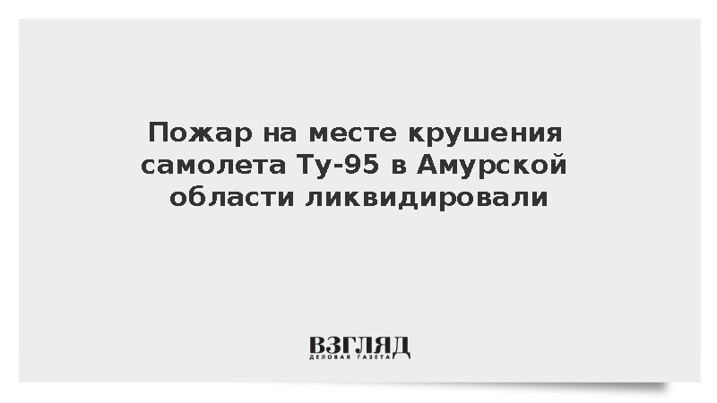 МЧС: Пожар на месте крушения Ту-95 в Амурской области потушен