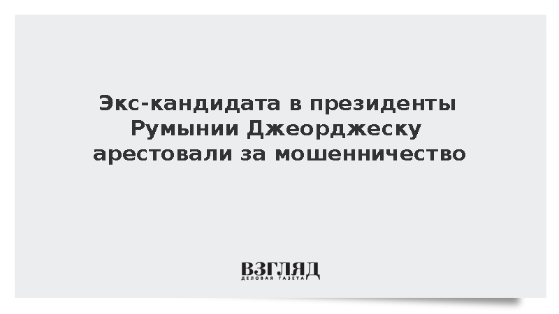 Экс-кандидата в президенты Румынии Джорджеску арестовали за мошенничество
