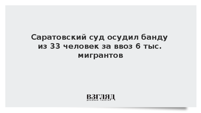 Саратовский суд осудил банду из 33 человек за ввоз 6000 мигрантов