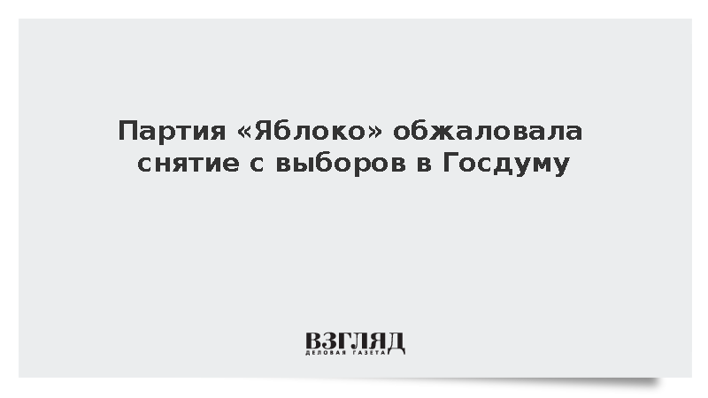 Партия «Яблоко» обжаловала снятие с выборов в Госдуму