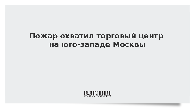 Пожар охватил торговый центр на юго-западе Москвы