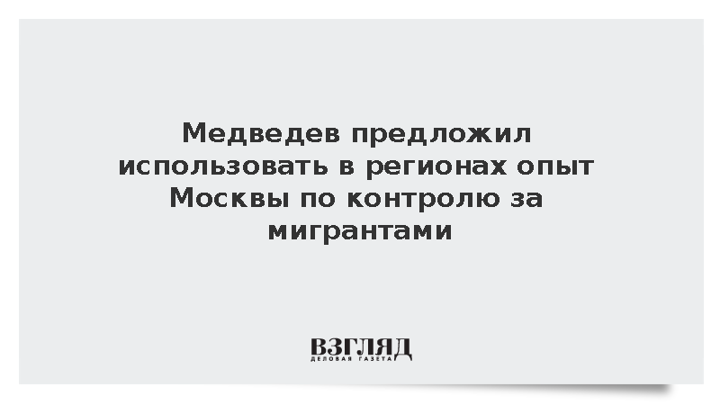 Медведев призвал использовать в регионах опыт Москвы по контролю за мигрантами
