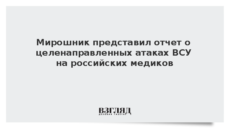Мирошник представил отчет об атаках ВСУ на российских медиков