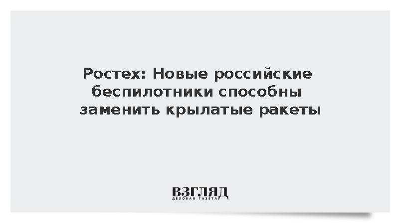 Ростех: Новые российские беспилотники заменят крылатые ракеты