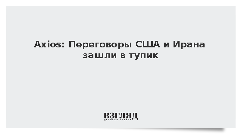 Axios: Переговоры США и Ирана зашли в тупик