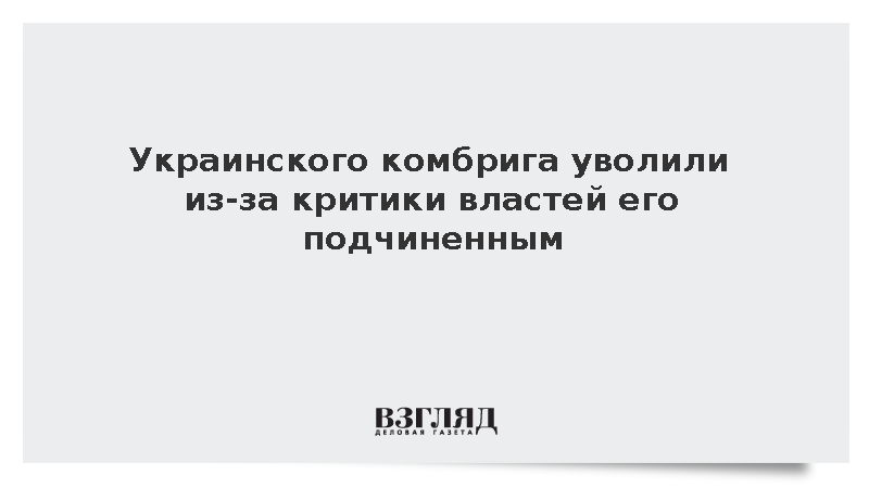 Украинского комбрига уволили из-за критики властей его подчиненным