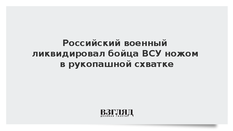 Боец группировки «Центр» уничтожил украинского военного в рукопашном бою