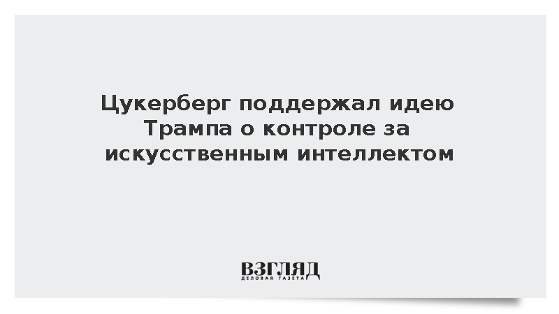 Цукерберг после встречи с Трампом поддержал идею внутреннего контроля за ИИ