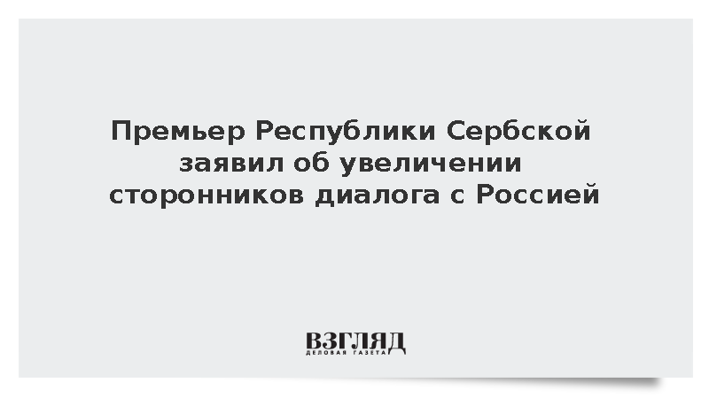 Премьер Республики Сербской: Сторонников диалога с Россией становится больше