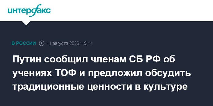 Путин сообщил членам СБ РФ об учениях ТОФ и предложил обсудить традиционные ценности в культуре