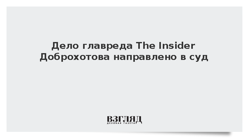 Дело главреда The Insider Доброхотова направлено в суд