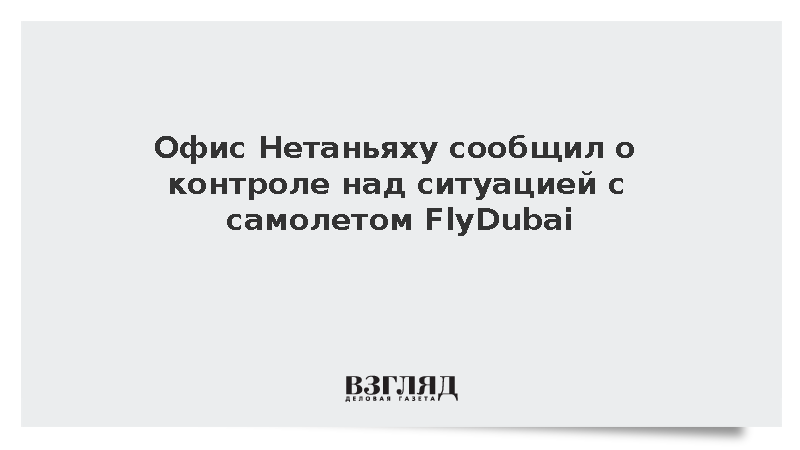 Офис Нетаньяху сообщил о контроле над ситуацией с самолетом FlyDubai