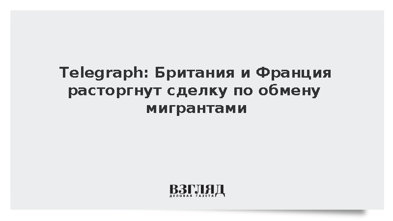 Telegraph: Британия и Франция в октябре расторгнут сделку по обмену мигрантами
