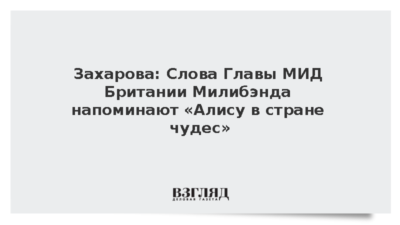 Захарова: Слова Главы МИД Британии Милибэнда напоминают «Алису в стране чудес»