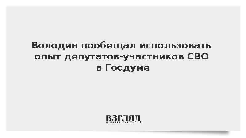 Володин пообещал использовать опыт депутатов – участников СВО в Госдуме