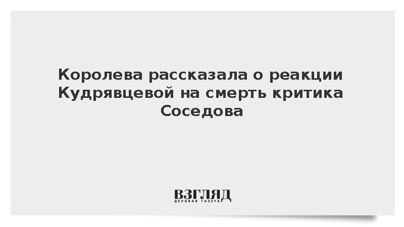 Королева рассказала о реакции Кудрявцевой на смерть критика Соседова