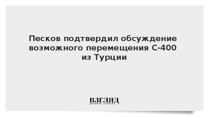 Песков: Россия и Турция обсуждают возможное перемещение систем С-400