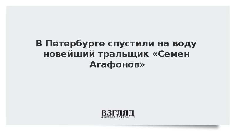 В Петербурге спустили на воду морской тральщик «Семен Агафонов»