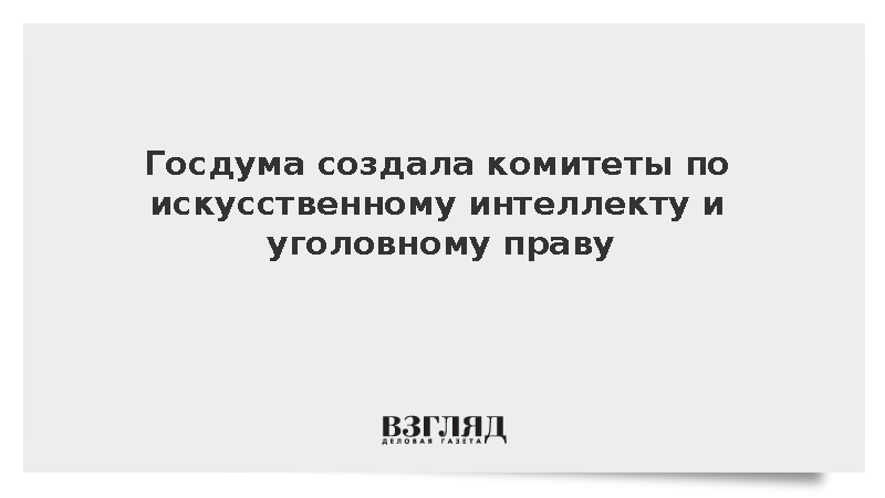Госдума создала комитеты по искусственному интеллекту и уголовному праву