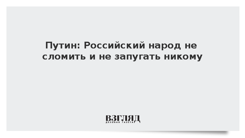 Путин: Российский народ не сломить и не запугать никому