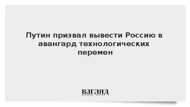 Путин призвал вывести Россию в авангард технологических перемен