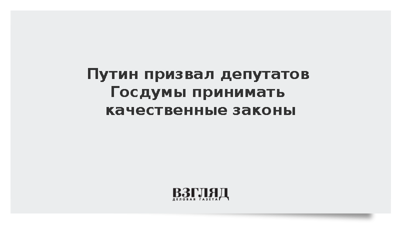 Путин призвал депутатов Госдумы принимать качественные законы