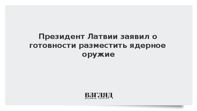 Президент Латвии Ринкевич заявил о готовности разместить ядерное оружие
