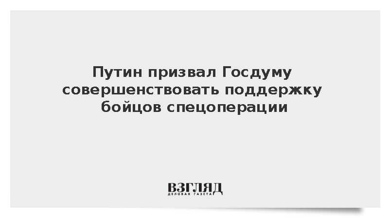 Путин на заседании Госдумы призвал совершенствовать поддержку бойцов спецоперации
