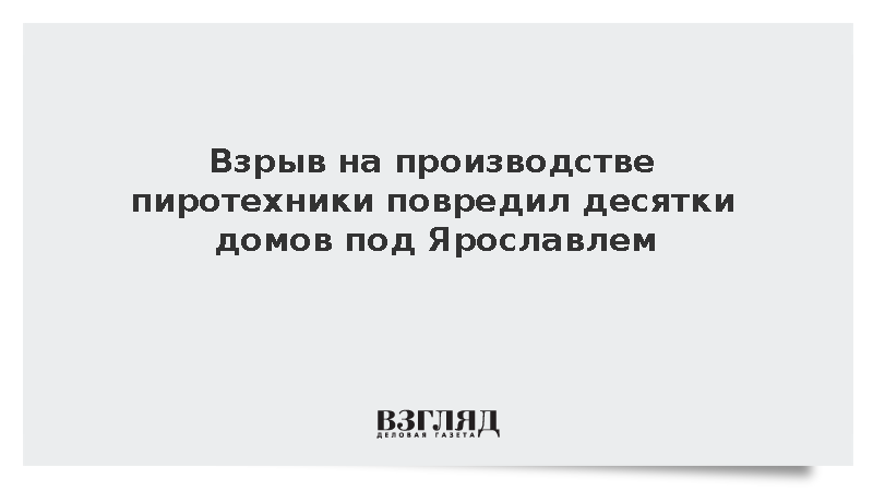 Взрыв на производстве пиротехники повредил десятки домов под Ярославлем